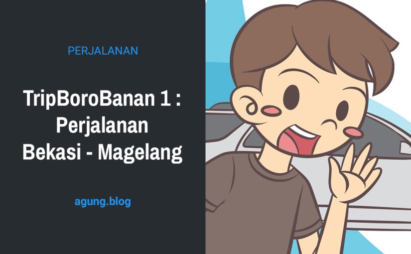 TripBoroBanan 1 : Perjalanan Bekasi –&nbsp;Magelang