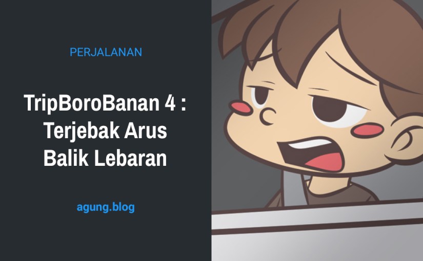 TripBoroBanan 4 : Terjebak Arus Balik&nbsp;Lebaran