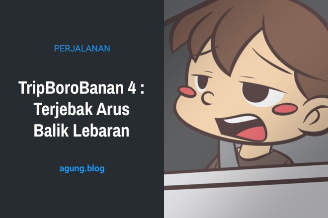 TripBoroBanan 4 : Terjebak Arus Balik Lebaran